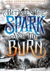 Okładka książki Between the Spark and the Burn April Genevieve Tucholke