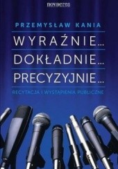 Okładka książki Wyraźnie… Dokładnie… Precyzyjnie… Recytacja i wystąpienia publiczne Przemysław Kania