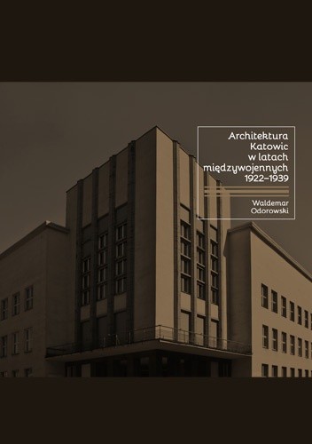 Okładka książki Architektura Katowic w latach międzywojennych 1922-1939 Waldemar Odorowski