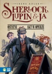 Okładka książki Sherlock, Lupin i ja. Ostatni akt w operze Irene Adler