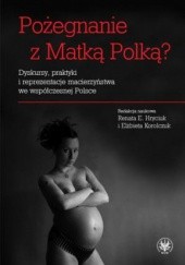 Okładka książki Pożegnanie z Matką Polką? Dyskursy, praktyki i reprezentacje macierzyństwa we współczesnej Polsce Renata Hryciuk, Elżbieta Korolczuk