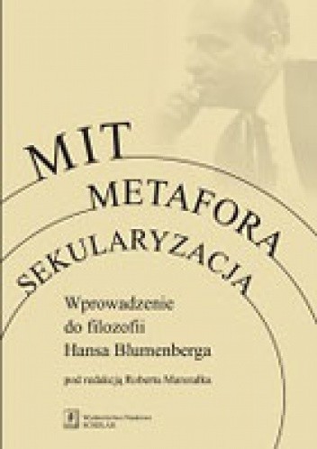 Mit, metafora, sekularyzacja. Wprowadzenie do filozofii Hansa Blumenberga