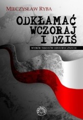 Okładka książki Odkłamać wczoraj i dziś. Wybór tekstów historycznych Mieczysław Ryba
