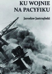 Okładka książki Ku wojnie na Pacyfiku Jarosław Jastrzębski