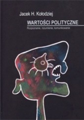 Okładka książki Wartości polityczne Rozpoznanie, rozumienie, komunikowanie Jacek H. Kołodziej
