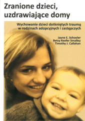 Okładka książki Zranione dzieci, uzdrawiające domy Timothy J. Callahan,&nbsp;Grace Harris,&nbsp;Betsy Keefer Smalley,&nbsp;Jayne E. Schooler,&nbsp;Debra L. Shrier,&nbsp;Elizabeth A. Tracy