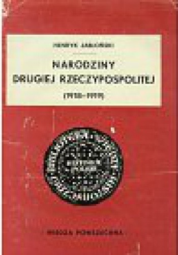 Okładka książki Narodziny Drugiej Rzeczypospolitej /1918-1919/ Henryk Jabłoński