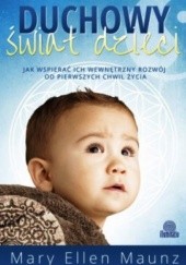 Okładka książki Duchowy świat dzieci. Jak wspierać ich wewnętrzny rozwój od pierwszych chwil życia Mary Ellen Maunz