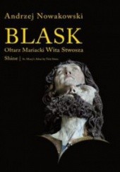 Okładka książki Blask. Ołtarz Mariacki Wita Stwosza/Shine. St. Marys Altar by Veit Stoss Andrzej Nowakowski