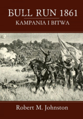Okładka książki Bull Run 1861. Kampania i bitwa autora Robert Matteson Johnston, 9788361324638