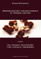 Okładka książki Wróżbiarstwo chrześcijańskie w późnym antyku, czyli jak poznać przyszłość i nie utracić zbawienia Robert Wiśniewski