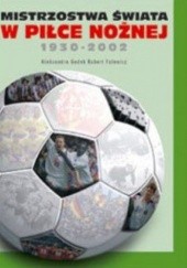 Okładka książki Mistrzostwa świata w piłce nożnej 1930-2003 Robert Falewicz, Aleksandra Godek