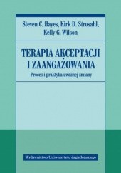 Okładka książki Terapia akceptacji i zaangażowania. Proces i praktyka uważnej zmiany Steven C. Hayes, Kirk D. Strosahl, Kelly G. Wilson