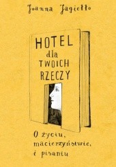 Okładka książki Hotel dla twoich rzeczy. O życiu, macierzyństwie i pisaniu Joanna Jagiełło