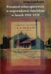 Okładka książki Przemysł rolno-spożywczy w województwie lubelskim w latach 1918-1939 Artur Czuchryta