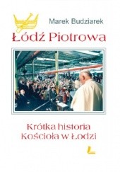 Okładka książki Łódź Piotrowa. Krótka historia kościoła w Łodzi Marek Budziarek