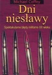 Okładka książki Dni niesławy. Spektakularne błędy militarne XX wieku Michael Coffey