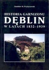 Okładka książki Historia garnizonu Dęblin w latach 1832-1939 Stanisław M. Przybyszewski