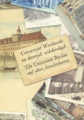 Okładka książki Uniwersytet Wrocławski na dawnych widokówkach. Die Universität Breslau auf alten Ansichtskarten Alfred Konieczny