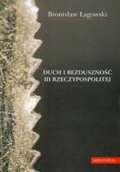 Okładka książki Duch i bezduszność III Rzeczypospolitej Bronisław Łagowski