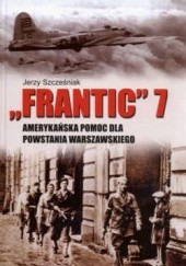 Okładka książki Frantic 7 - amerykańska pomoc dla powstania warszawskiego. Jerzy Szczęśniak
