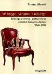 Okładka książki W kręgu państwa i władzy. Koncepcje ustroju politycznego polskich konserwatystów (1926-1939) Tomasz Sikorski