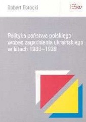 Robert Potocki. Polityka państwa polskiego wobec zagadnienia ukraińskiego w latach 1930-1939.