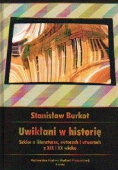 Okładka książki Uwikłani w historię. Szkice o literaturze z XIX i XX wieku Stanisław Burkot