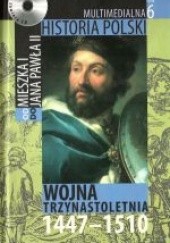 Okładka książki Multimedialna historia Polski - TOM 6 - Wojna trzynastoletnia 1447-1510 Tadeusz Cegielski, Beata Janowska, Joanna Wasilewska-Dobkowska