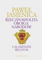 Okładka książki Rzeczpospolita Obojga Narodów. Calamitatis Regnum Paweł Jasienica
