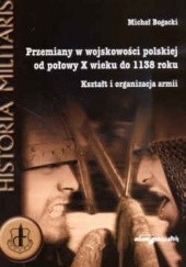 Okładka książki Przemiany w wojskowości polskiej od połowy X wieku do 1138 roku. Kształt i organizacja armii Michał Bogacki