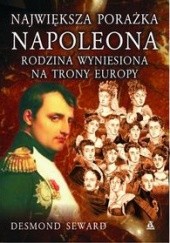Okładka książki Największa porażka Napoleona. Rodzina wyniesiona na trony Europy Desmond Seward