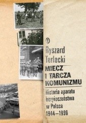 Okładka książki Miecz i tarcza komunizmu. Historia aparatu bezpieczeństwa w Polsce 1944-1990 Ryszard Terlecki