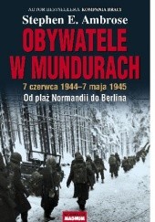 Okładka książki Obywatele w mundurach. 7 czerwca 1944-7 maja 1945. Od plaż Normandii do Berlina Stephen E. Ambrose