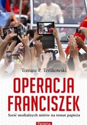 Okładka książki Operacja Franciszek. Sześć medialnych mitów na temat papieża Tomasz P. Terlikowski