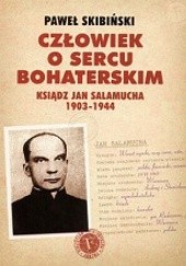 Okładka książki Człowiek o sercu bohaterskim Ksiądz Jan Salamucha 1903-1944 Paweł Skibiński