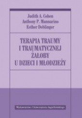 Okładka książki Terapia traumy i traumatycznej żałoby u dzieci i młodzieży Judith Cohen, Esther Deblinger, Anthony Mannarino