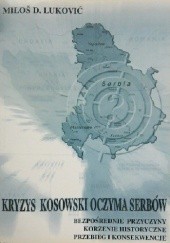 Okładka książki Kryzys kosowski oczyma Serbów: bezpośrednie przyczyny, korzenie historyczne, przebieg i konsekwencje. Miloš D. Luković