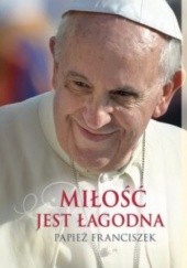 Okładka książki Miłość jest łagodna Franciszek (papież)
