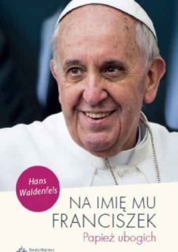 Na imię mu Franciszek. Papież ubogich