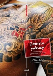 Okładka książki Zemsta yakuzy. Mroczne kulisy japońskiego półświatka Jake Adelstein