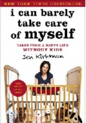 Okładka książki I Can Barely Take Care of Myself: Tales From a Happy Life Without Kids Jen Kirkman
