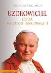 Okładka książki Uzdrowiciel. Cuda Świętego Jana Pawła II Andreas Englisch