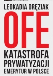 Okładka książki OFE katastrofa prywatyzacji emerytur w Polsce Leokadia Oręziak