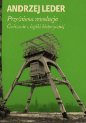Okładka książki Prześniona rewolucja. Ćwiczenie z logiki historycznej Andrzej Leder