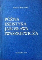 Okładka książki Późna eseistyka Jarosława Iwaszkiewicza Tomasz Wroczyński