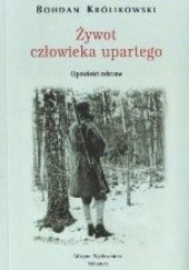 Okładka książki Żywot człowieka upartego Bohdan Królikowski