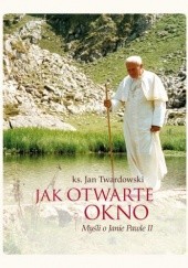 Okładka książki Jak otwarte okno. Myśli o Janie Pawle II Jan Twardowski