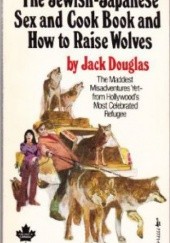 Okładka książki The Jewish/Japanese Sex and Cookbook and How to Raise Wolves Jack Douglas