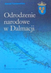 Okładka książki Odrodzenie narodowe w Dalmacji. Od slavenstva do nowoczesnej chorwackiej i serbskiej idei narodowej Antoni Cetnarowicz